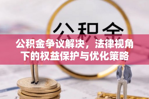 岳阳楼公积金争议解决，法律视角下的权益保护与优化策略