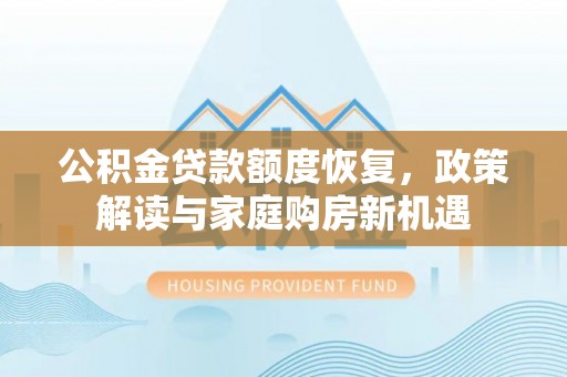 岳阳楼公积金贷款额度恢复，政策解读与家庭购房新机遇