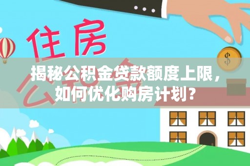 岳阳楼揭秘公积金贷款额度上限，如何优化购房计划？