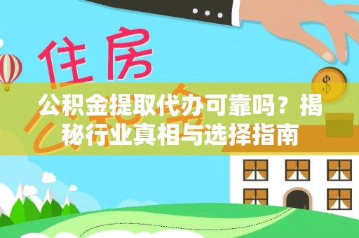 岳阳楼公积金提取代办可靠吗？揭秘行业真相与选择指南