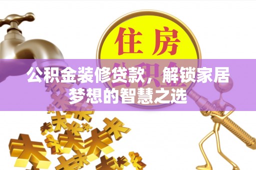 岳阳楼公积金装修贷款，解锁家居梦想的智慧之选