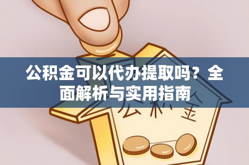 岳阳楼公积金可以代办提取吗？全面解析与实用指南