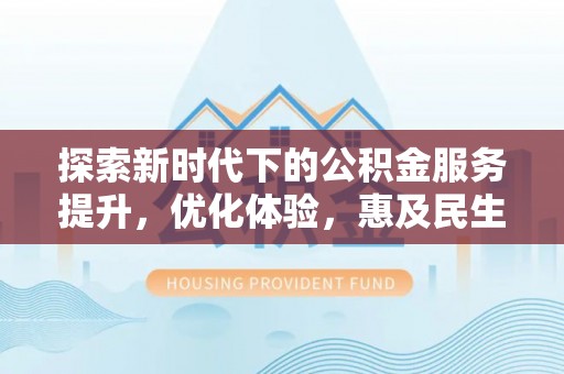 岳阳楼探索新时代下的公积金服务提升，优化体验，惠及民生