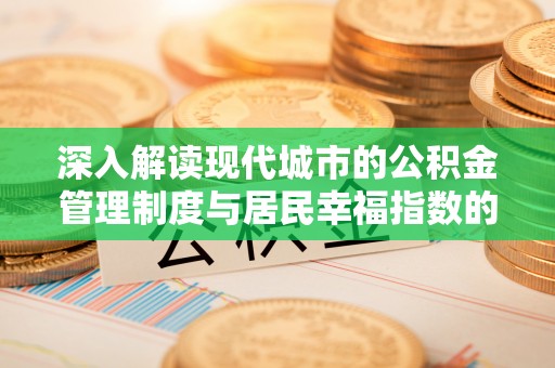 岳阳楼深入解读现代城市的公积金管理制度与居民幸福指数的关联