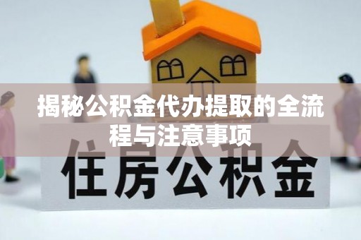 岳阳楼揭秘公积金代办提取的全流程与注意事项
