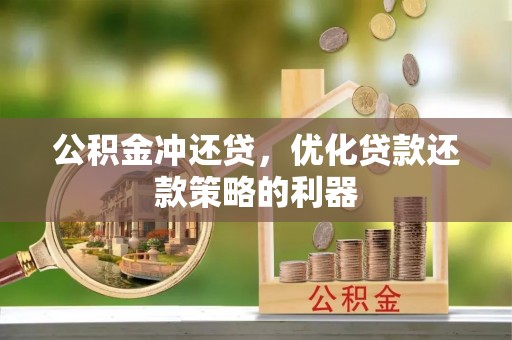 岳阳楼公积金冲还贷，优化贷款还款策略的利器