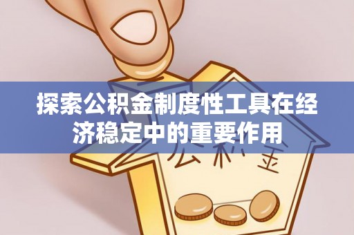岳阳楼探索公积金制度性工具在经济稳定中的重要作用