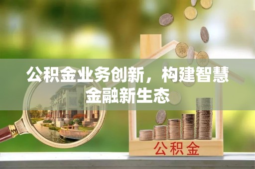 岳阳楼公积金业务创新，构建智慧金融新生态