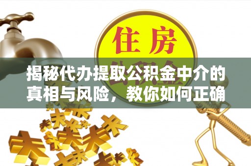 岳阳楼揭秘代办提取公积金中介的真相与风险，教你如何正确操作