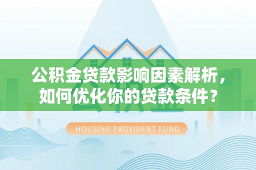 岳阳楼公积金贷款影响因素解析，如何优化你的贷款条件？