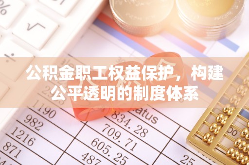 岳阳楼公积金职工权益保护，构建公平透明的制度体系