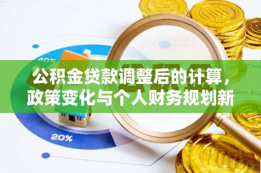 岳阳楼公积金贷款调整后的计算，政策变化与个人财务规划新思路
