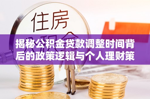岳阳楼揭秘公积金贷款调整时间背后的政策逻辑与个人理财策略
