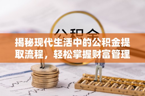 岳阳楼揭秘现代生活中的公积金提取流程，轻松掌握财富管理新技能