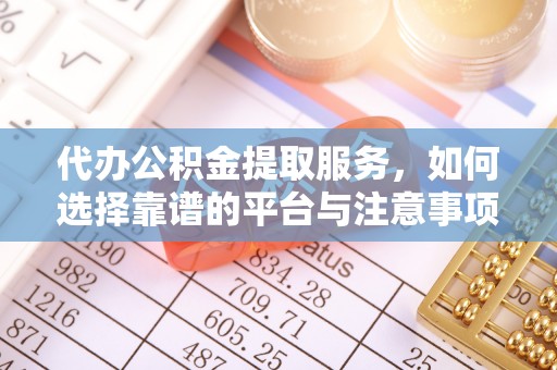 岳阳楼代办公积金提取服务，如何选择靠谱的平台与注意事项