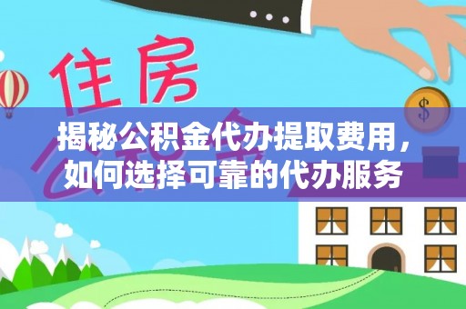 岳阳楼揭秘公积金代办提取费用，如何选择可靠的代办服务