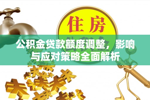 岳阳楼公积金贷款额度调整，影响与应对策略全面解析