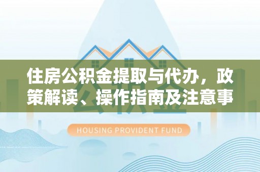 岳阳楼住房公积金提取与代办，政策解读、操作指南及注意事项