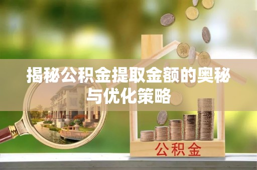 岳阳楼揭秘公积金提取金额的奥秘与优化策略