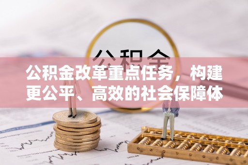 岳阳楼公积金改革重点任务，构建更公平、高效的社会保障体系