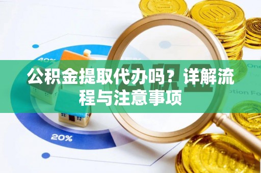 岳阳楼公积金提取代办吗？详解流程与注意事项
