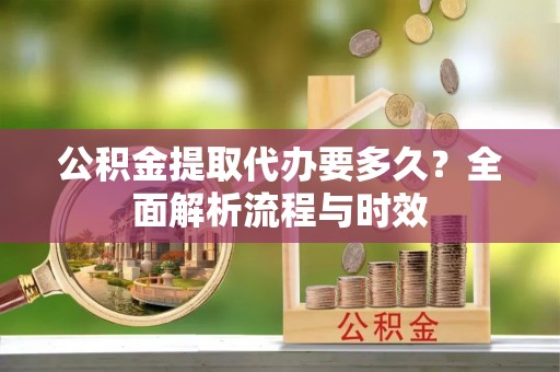 岳阳楼公积金提取代办要多久？全面解析流程与时效