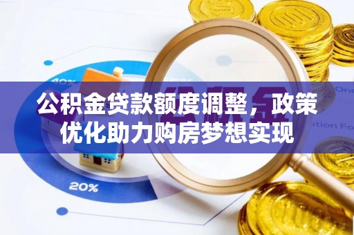 岳阳楼公积金贷款额度调整，政策优化助力购房梦想实现