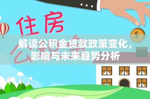 岳阳楼解读公积金贷款政策变化，影响与未来趋势分析