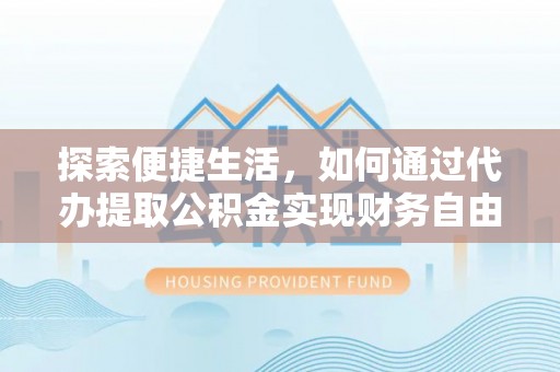 岳阳楼探索便捷生活，如何通过代办提取公积金实现财务自由