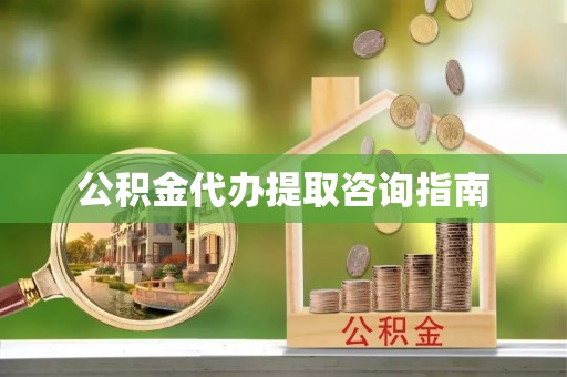 岳阳楼公积金代办提取咨询指南
