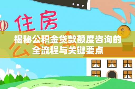 岳阳楼揭秘公积金贷款额度咨询的全流程与关键要点