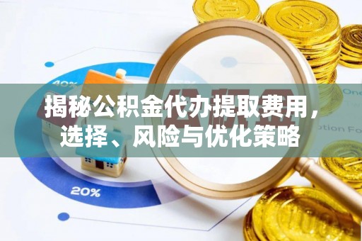 岳阳楼揭秘公积金代办提取费用，选择、风险与优化策略