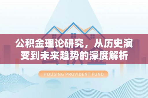岳阳楼公积金理论研究，从历史演变到未来趋势的深度解析