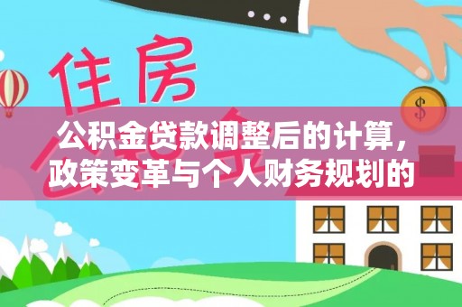 岳阳楼公积金贷款调整后的计算，政策变革与个人财务规划的深度解析