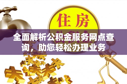 岳阳楼全面解析公积金服务网点查询，助您轻松办理业务