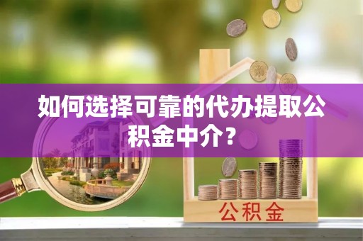 岳阳楼如何选择可靠的代办提取公积金中介？
