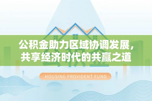 岳阳楼公积金助力区域协调发展，共享经济时代的共赢之道