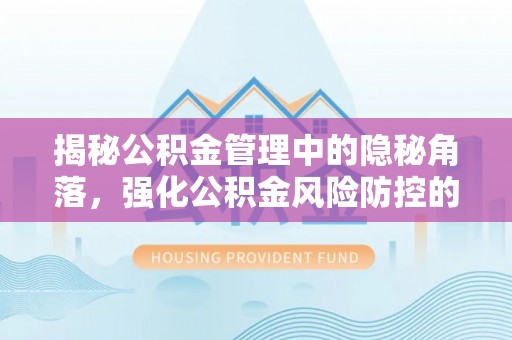 岳阳楼揭秘公积金管理中的隐秘角落，强化公积金风险防控的必要性与路径