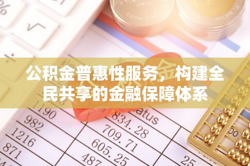 岳阳楼公积金普惠性服务，构建全民共享的金融保障体系