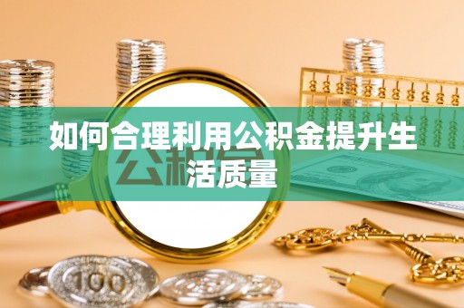 岳阳楼如何合理利用公积金提升生活质量