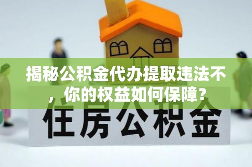 岳阳楼揭秘公积金代办提取违法不，你的权益如何保障？